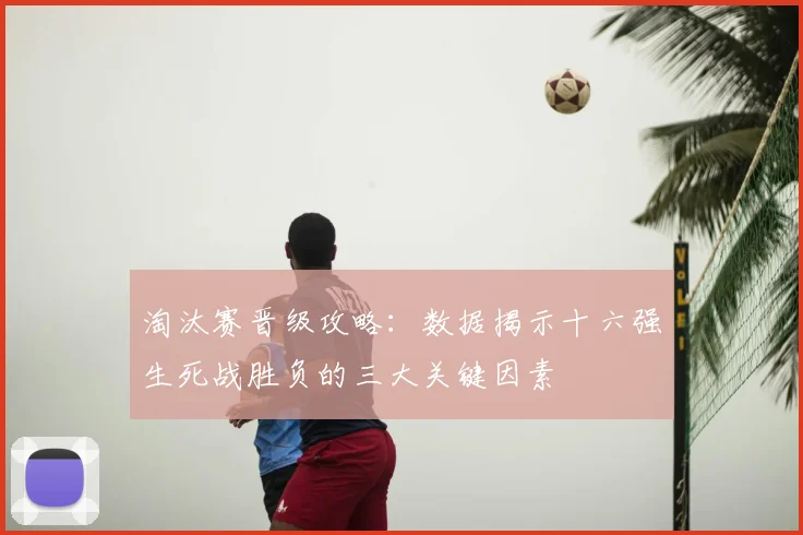 淘汰赛晋级攻略：数据揭示十六强生死战胜负的三大关键因素