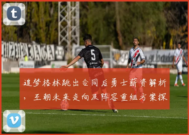 追梦格林跳出合同后勇士薪资解析，王朝未来走向及阵容重组方案探讨