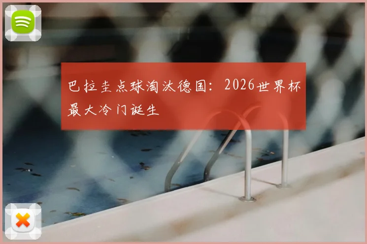 巴拉圭点球淘汰德国：2026世界杯最大冷门诞生