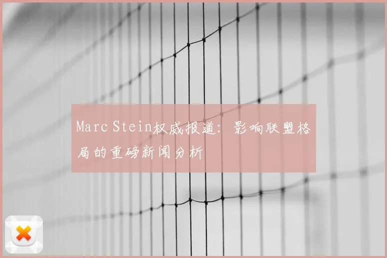 Marc Stein权威报道：影响联盟格局的重磅新闻分析