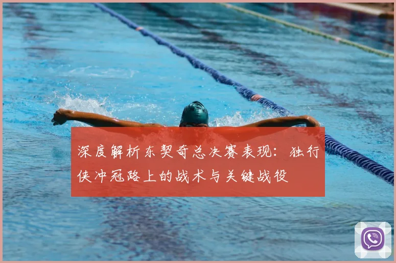 深度解析东契奇总决赛表现：独行侠冲冠路上的战术与关键战役