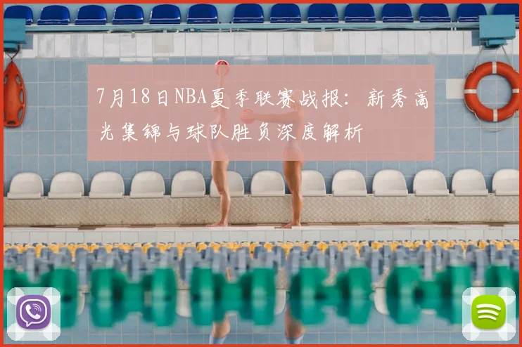 7月18日NBA夏季联赛战报:新秀高光集锦与球队胜负深度解析