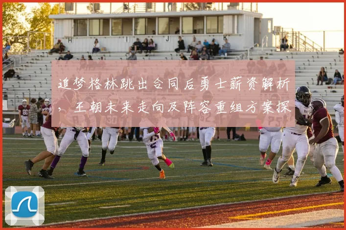 追梦格林跳出合同后勇士薪资解析，王朝未来走向及阵容重组方案探讨